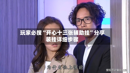 玩家必搜“开心十三张辅助挂	”分享装挂详细步骤-第2张图片