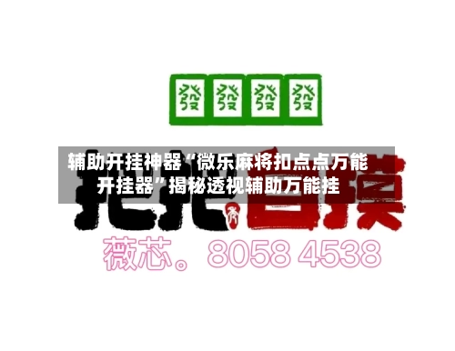 辅助开挂神器“微乐麻将扣点点万能开挂器	”揭秘透视辅助万能挂-第2张图片