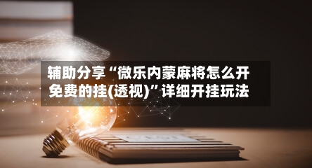 辅助分享“微乐内蒙麻将怎么开免费的挂(透视)”详细开挂玩法-第1张图片