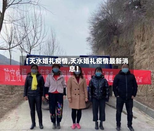 【天水婚礼疫情,天水婚礼疫情最新消息】-第1张图片