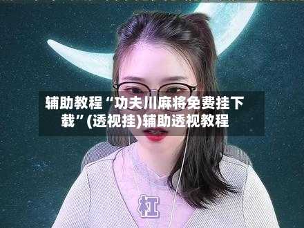 辅助教程“功夫川麻将免费挂下载	”(透视挂)辅助透视教程-第1张图片