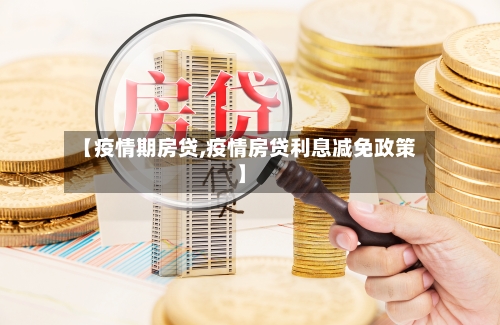 【疫情期房贷,疫情房贷利息减免政策】-第1张图片