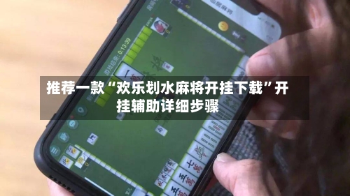 推荐一款“欢乐划水麻将开挂下载”开挂辅助详细步骤-第2张图片