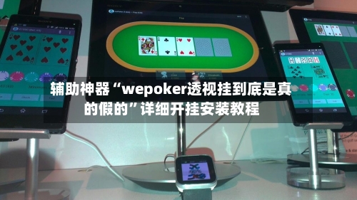 辅助神器“wepoker透视挂到底是真的假的”详细开挂安装教程-第1张图片