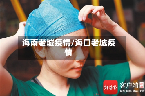 海南老城疫情/海口老城疫情-第1张图片