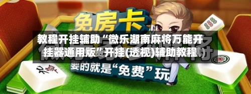 教程开挂辅助“微乐湖南麻将万能开挂器通用版”开挂(透视)辅助教程-第1张图片