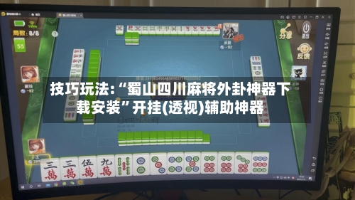 技巧玩法:“蜀山四川麻将外卦神器下载安装”开挂(透视)辅助神器-第1张图片