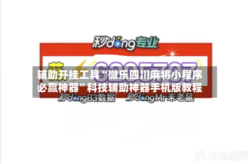 辅助开挂工具“微乐四川麻将小程序必赢神器	”科技辅助神器手机版教程-第2张图片