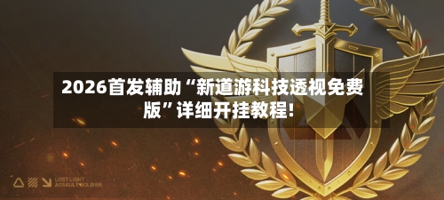 2026首发辅助“新道游科技透视免费版	”详细开挂教程!-第1张图片