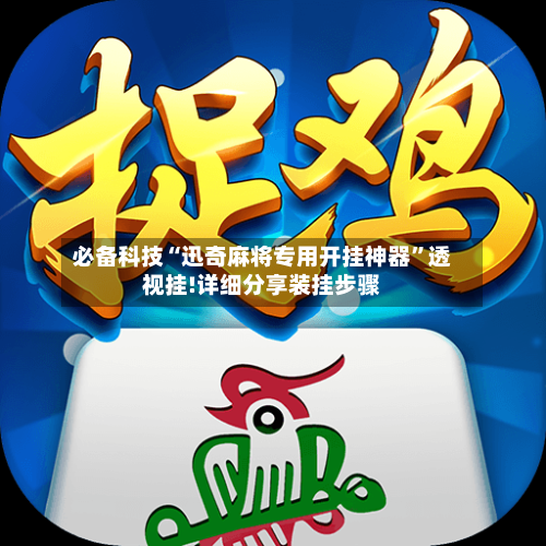 必备科技“迅奇麻将专用开挂神器	”透视挂!详细分享装挂步骤-第1张图片
