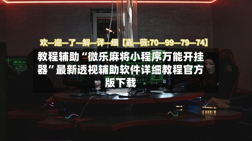 教程辅助“微乐麻将小程序万能开挂器”最新透视辅助软件详细教程官方版下载-第2张图片