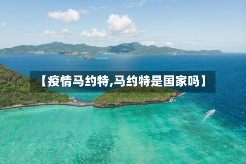 【疫情马约特,马约特是国家吗】-第1张图片