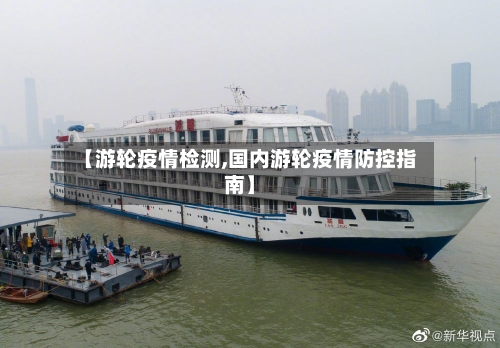 【游轮疫情检测,国内游轮疫情防控指南】-第3张图片