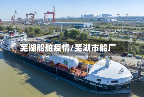 芜湖船舶疫情/芜湖市船厂-第1张图片