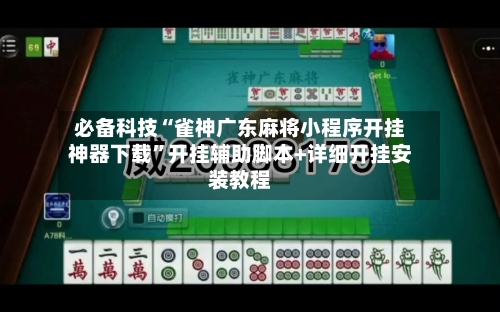 必备科技“雀神广东麻将小程序开挂神器下载	”开挂辅助脚本+详细开挂安装教程-第1张图片