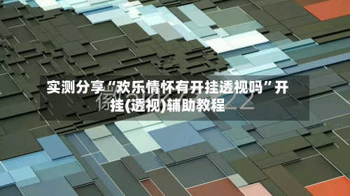 实测分享“欢乐情怀有开挂透视吗”开挂(透视)辅助教程-第1张图片