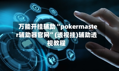 万能开挂辅助“pokermaster辅助器官网”(透视挂)辅助透视教程-第2张图片