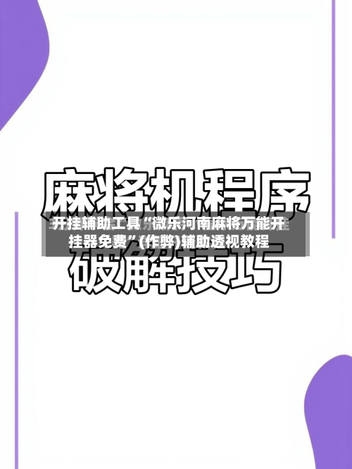 开挂辅助工具“微乐河南麻将万能开挂器免费”(作弊)辅助透视教程-第1张图片