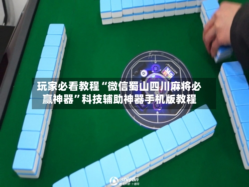 玩家必看教程“微信蜀山四川麻将必赢神器	”科技辅助神器手机版教程-第1张图片