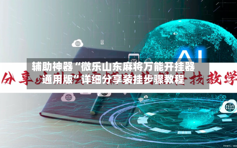 辅助神器“微乐山东麻将万能开挂器通用版”详细分享装挂步骤教程-第1张图片