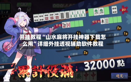 开挂教程“山水麻将开挂神器下载怎么用	”详细外挂透视辅助软件教程-第2张图片