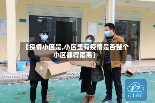 【疫情小区是,小区里有疫情是否整个小区都得隔离】-第2张图片