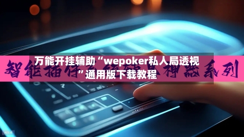 万能开挂辅助“wepoker私人局透视	”通用版下载教程-第1张图片