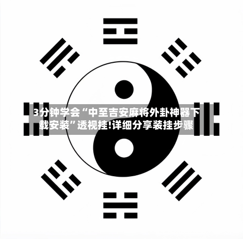 3分钟学会“中至吉安麻将外卦神器下载安装	”透视挂!详细分享装挂步骤-第1张图片