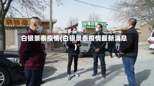 白银景泰疫情(白银景泰疫情最新消息)-第2张图片