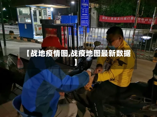 【战地疫情图,战疫地图最新数据】-第1张图片