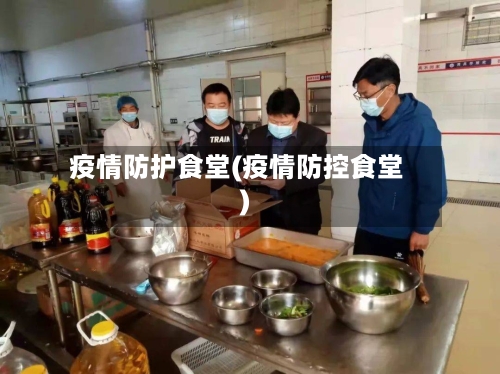 疫情防护食堂(疫情防控食堂)-第2张图片
