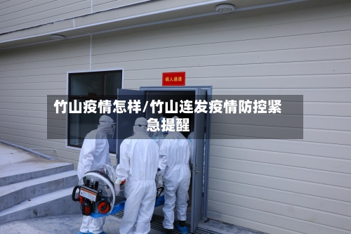 竹山疫情怎样/竹山连发疫情防控紧急提醒-第3张图片