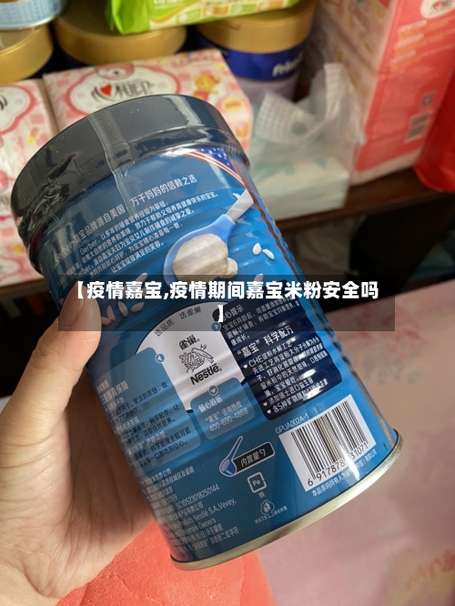 【疫情嘉宝,疫情期间嘉宝米粉安全吗】-第1张图片