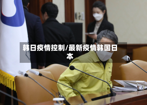 韩日疫情控制/最新疫情韩国日本-第1张图片