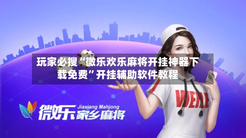 玩家必搜“微乐欢乐麻将开挂神器下载免费”开挂辅助软件教程-第1张图片