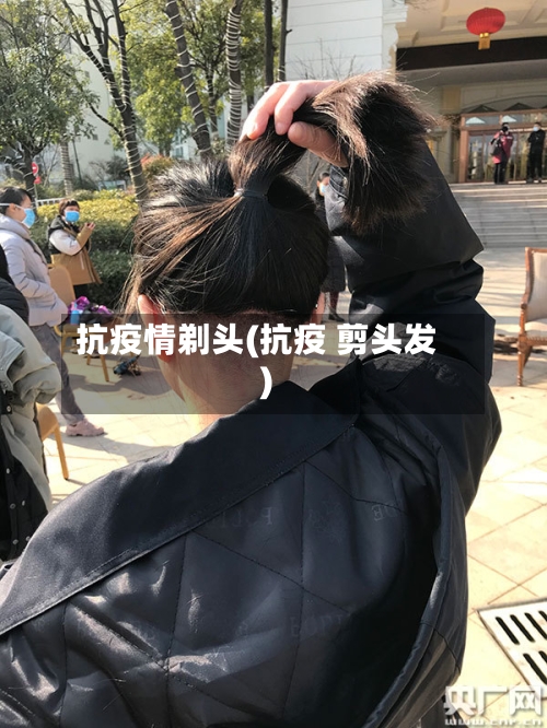 抗疫情剃头(抗疫 剪头发)-第2张图片