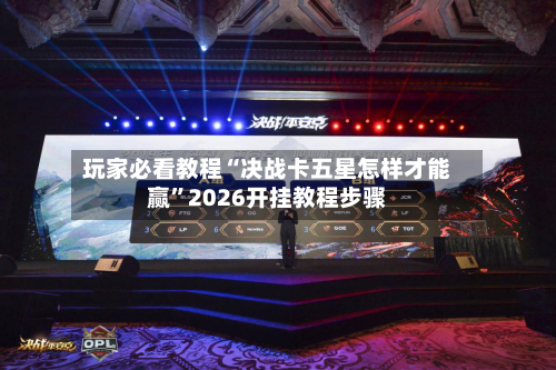 玩家必看教程“决战卡五星怎样才能赢	”2026开挂教程步骤-第1张图片