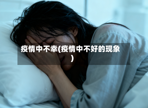 疫情中不幸(疫情中不好的现象)-第2张图片