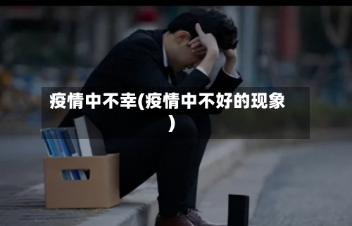 疫情中不幸(疫情中不好的现象)-第1张图片