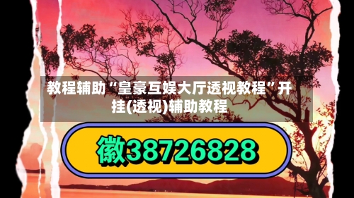 教程辅助“皇豪互娱大厅透视教程”开挂(透视)辅助教程-第1张图片