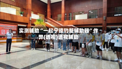 实测辅助“一起宁德钓蟹辅助器”作弊(透视)透视辅助-第1张图片