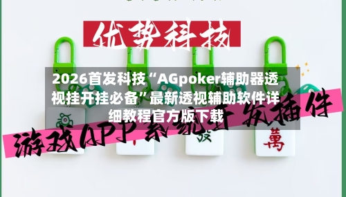 2026首发科技“AGpoker辅助器透视挂开挂必备”最新透视辅助软件详细教程官方版下载-第3张图片