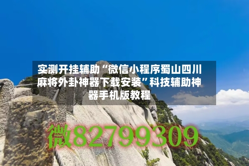 实测开挂辅助“微信小程序蜀山四川麻将外卦神器下载安装”科技辅助神器手机版教程-第3张图片