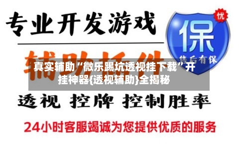 真实辅助“微乐踢坑透视挂下载”开挂神器{透视辅助}全揭秘-第1张图片