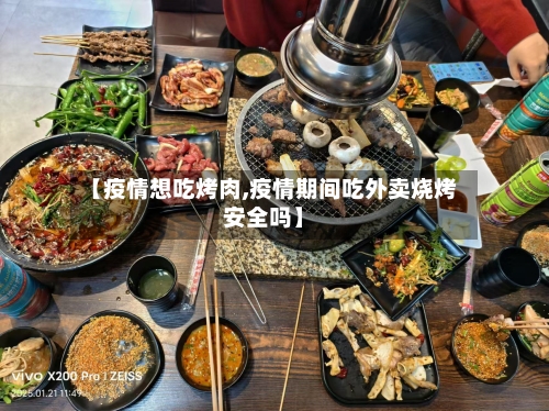 【疫情想吃烤肉,疫情期间吃外卖烧烤安全吗】-第1张图片