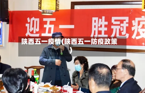 陕西五一疫情(陕西五一防疫政策)-第1张图片