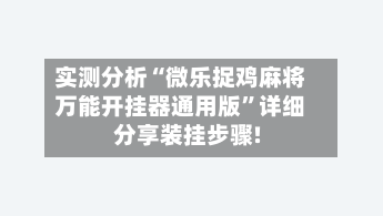 实测分析“微乐捉鸡麻将万能开挂器通用版”详细分享装挂步骤!-第1张图片