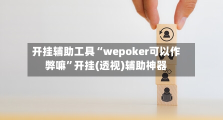 开挂辅助工具“wepoker可以作弊嘛	”开挂(透视)辅助神器-第1张图片