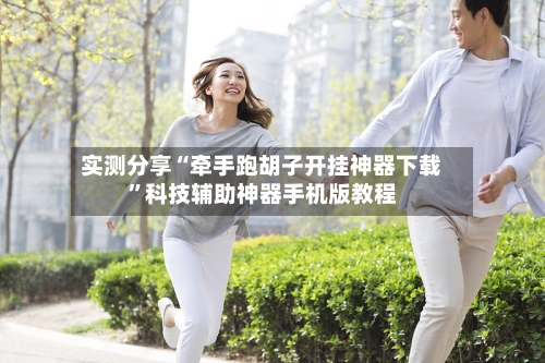 实测分享“牵手跑胡子开挂神器下载	”科技辅助神器手机版教程-第1张图片