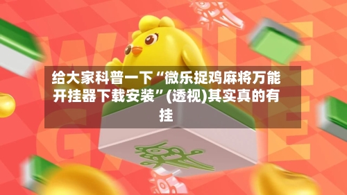 给大家科普一下“微乐捉鸡麻将万能开挂器下载安装”(透视)其实真的有挂-第1张图片